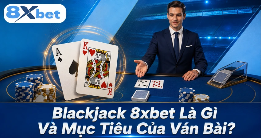 Blackjack 8xbet Là Gì Và Mục Tiêu Của Ván Bài
