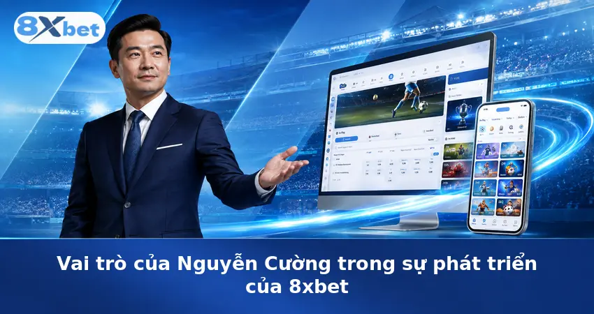 Vai trò của Nguyễn Cường trong sự phát triển của 8xbet