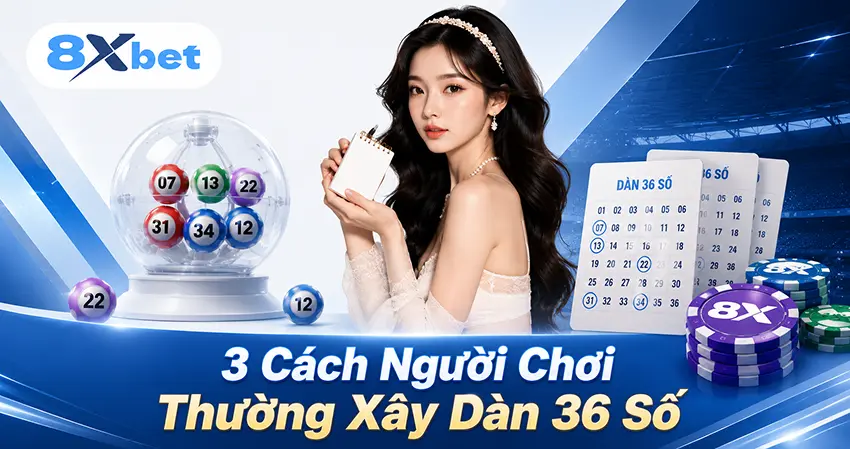 3 Cách Người Chơi Thường Xây Dàn 36 Số