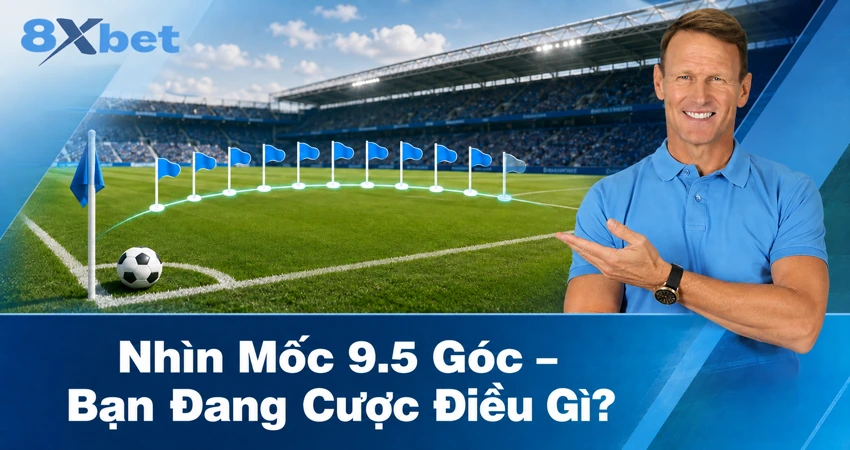 Nhìn Mốc 9.5 Góc – Bạn Đang Cược Điều Gì