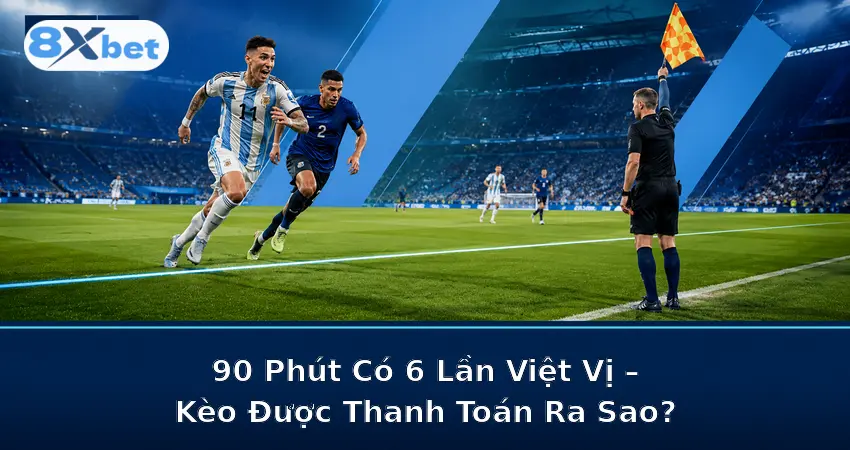 90 Phút Có 6 Lần Việt Vị – Kèo Được Thanh Toán Ra Sao