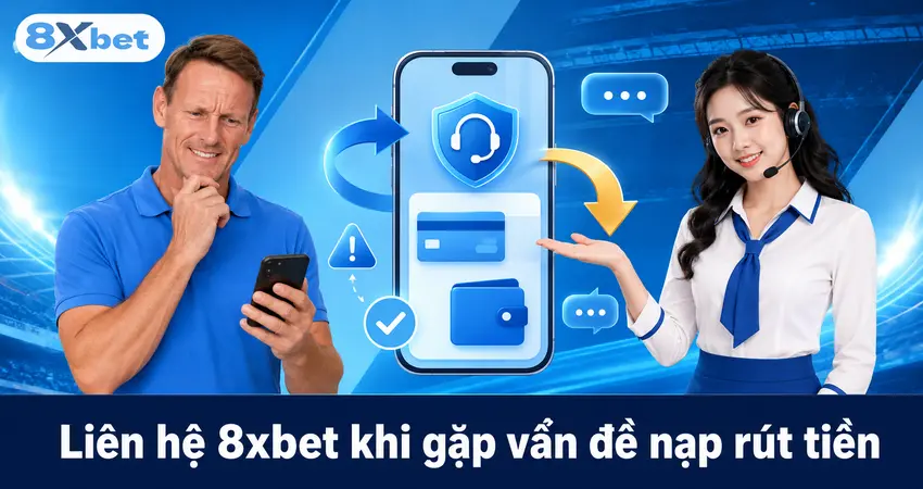 Liên hệ 8xbet khi gặp vấn đề nạp rút tiền