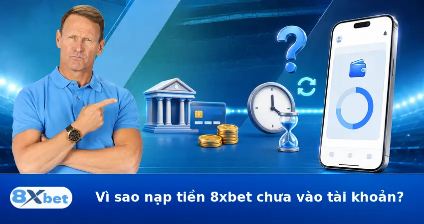 Vì sao nạp tiền 8xbet chưa vào tài khoản