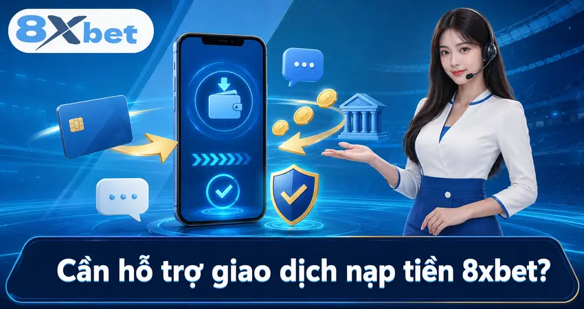 Cần hỗ trợ giao dịch nạp tiền 8xbet
