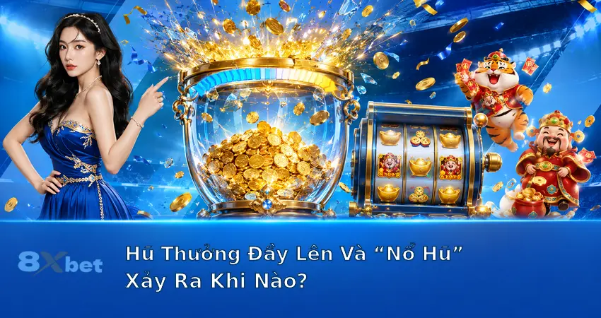 Hũ Thưởng Đầy Lên Và Nổ Hũ Xảy Ra Khi Nào