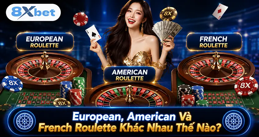 European, American Và French Roulette Khác Nhau Thế Nào